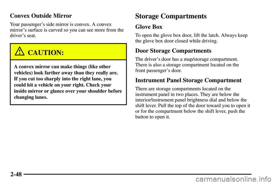 PONTIAC VIBE 2003  Owners Manual 2-48 Convex Outside Mirror
Your passengers side mirror is convex. A convex
mirrors surface is curved so you can see more from the
drivers seat.
CAUTION:
A convex mirror can make things (like other
