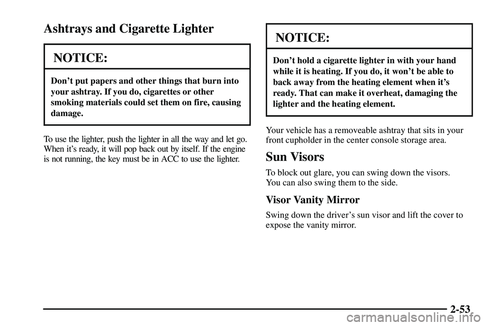 PONTIAC VIBE 2003 Owners Manual 2-53
Ashtrays and Cigarette Lighter
NOTICE:
Dont put papers and other things that burn into
your ashtray. If you do, cigarettes or other
smoking materials could set them on fire, causing
damage.
To u PONTIAC VIBE 2003 Owners Manual 2-53
Ashtrays and Cigarette Lighter
NOTICE:
Dont put papers and other things that burn into
your ashtray. If you do, cigarettes or other
smoking materials could set them on fire, causing
damage.
To u