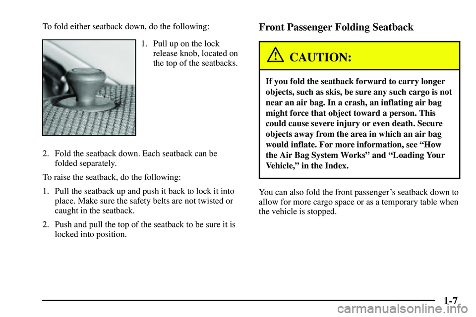 PONTIAC VIBE 2003  Owners Manual 1-7
To fold either seatback down, do the following:
1. Pull up on the lock
release knob, located on
the top of the seatbacks.
2. Fold the seatback down. Each seatback can be 
folded separately.
To rai