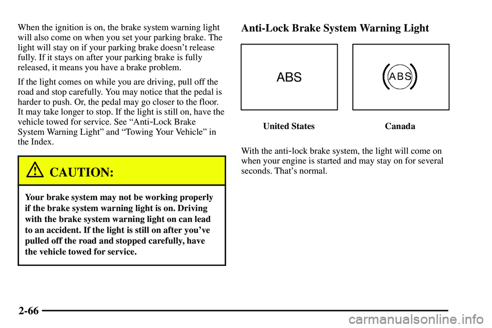 PONTIAC VIBE 2003 Owners Manual 2-66
When the ignition is on, the brake system warning light
will also come on when you set your parking brake. The
light will stay on if your parking brake doesnt release
fully. If it stays on after PONTIAC VIBE 2003 Owners Manual 2-66
When the ignition is on, the brake system warning light
will also come on when you set your parking brake. The
light will stay on if your parking brake doesnt release
fully. If it stays on after