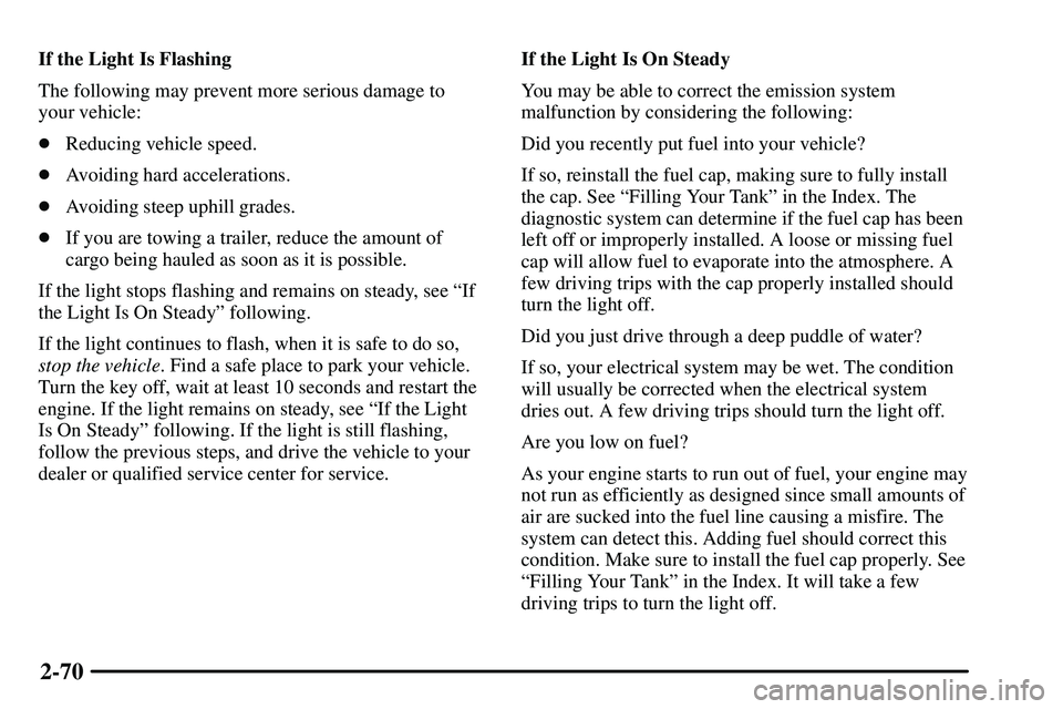 PONTIAC VIBE 2003  Owners Manual 2-70
If the Light Is Flashing
The following may prevent more serious damage to
your vehicle:
Reducing vehicle speed.
Avoiding hard accelerations.
Avoiding steep uphill grades.
If you are towing a 
