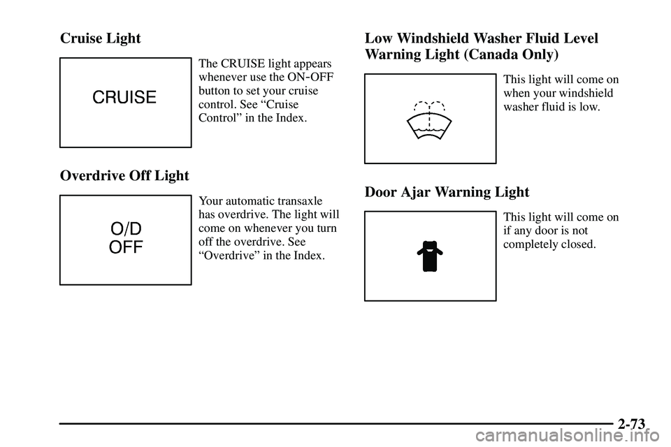 PONTIAC VIBE 2003  Owners Manual 2-73 Cruise Light
The CRUISE light appears
whenever use the ON
-OFF
button to set your cruise
control. See ªCruise
Controlº in the Index.
Overdrive Off Light
Your automatic transaxle
has overdrive. 