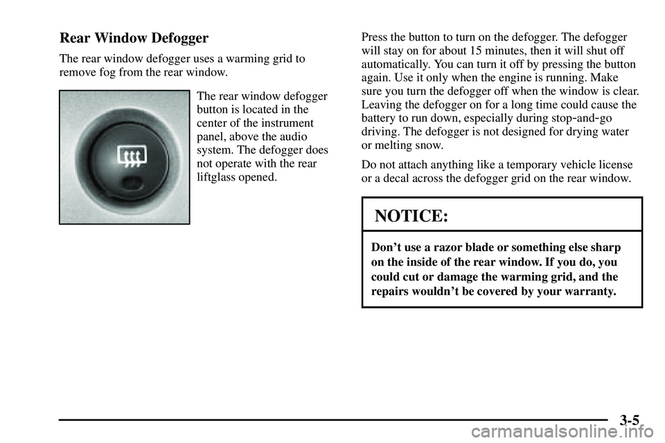 PONTIAC VIBE 2003  Owners Manual 3-5 Rear Window Defogger
The rear window defogger uses a warming grid to
remove fog from the rear window.
The rear window defogger
button is located in the
center of the instrument
panel, above the au