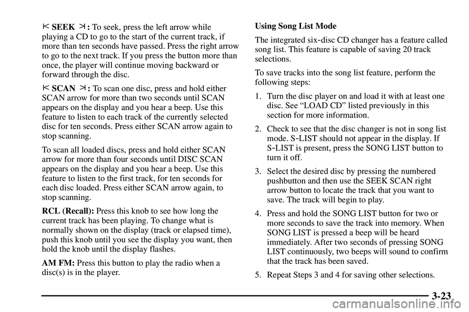PONTIAC VIBE 2003 Owners Manual 3-23
SEEK : To seek, press the left arrow while
playing a CD to go to the start of the current track, if
more than ten seconds have passed. Press the right arrow
to go to the next track. If you pres