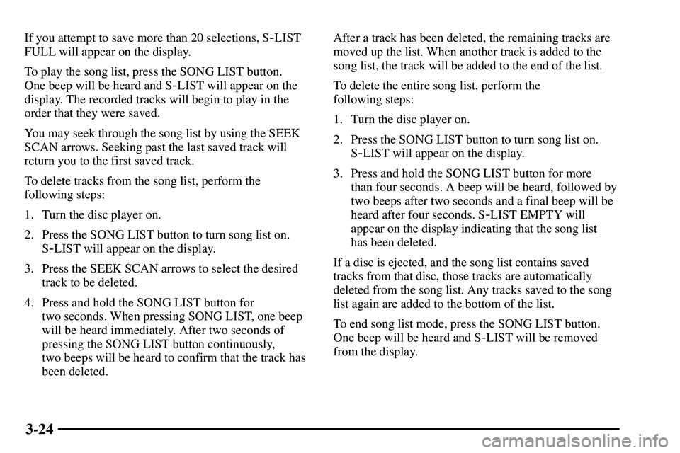 PONTIAC VIBE 2003 Owners Manual 3-24
If you attempt to save more than 20 selections, S-LIST
FULL will appear on the display.
To play the song list, press the SONG LIST button. 
One beep will be heard and S
-LIST will appear on the
d