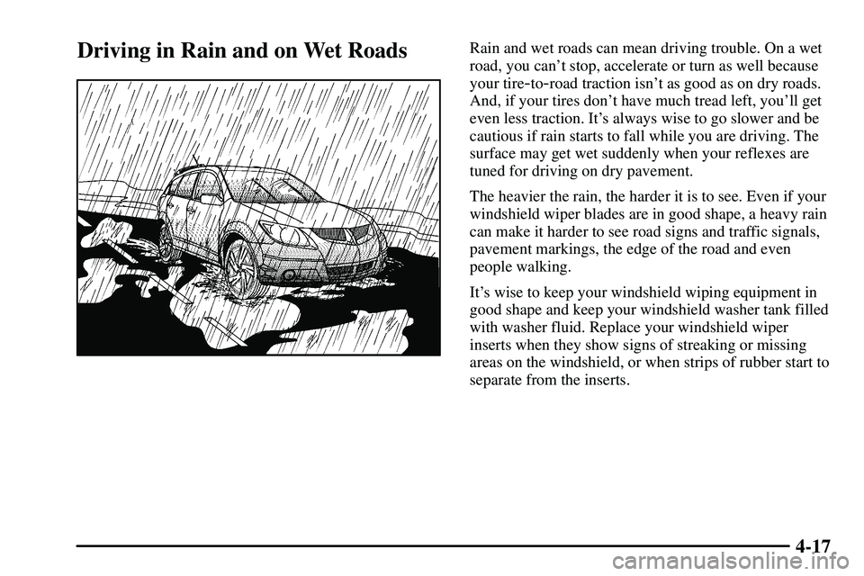 PONTIAC VIBE 2003  Owners Manual 4-17
Driving in Rain and on Wet RoadsRain and wet roads can mean driving trouble. On a wet
road, you cant stop, accelerate or turn as well because
your tire
-to-road traction isnt as good as on dry 