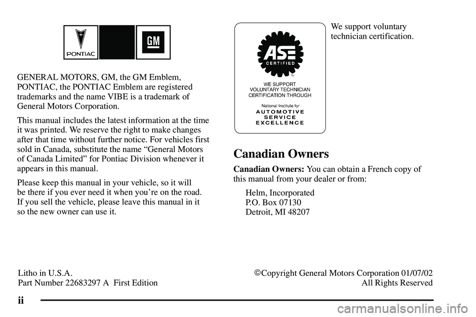 PONTIAC VIBE 2003  Owners Manual ii
GENERAL MOTORS, GM, the GM Emblem,
PONTIAC, the PONTIAC Emblem are registered
trademarks and the name VIBE is a trademark of
General Motors Corporation.
This manual includes the latest information 