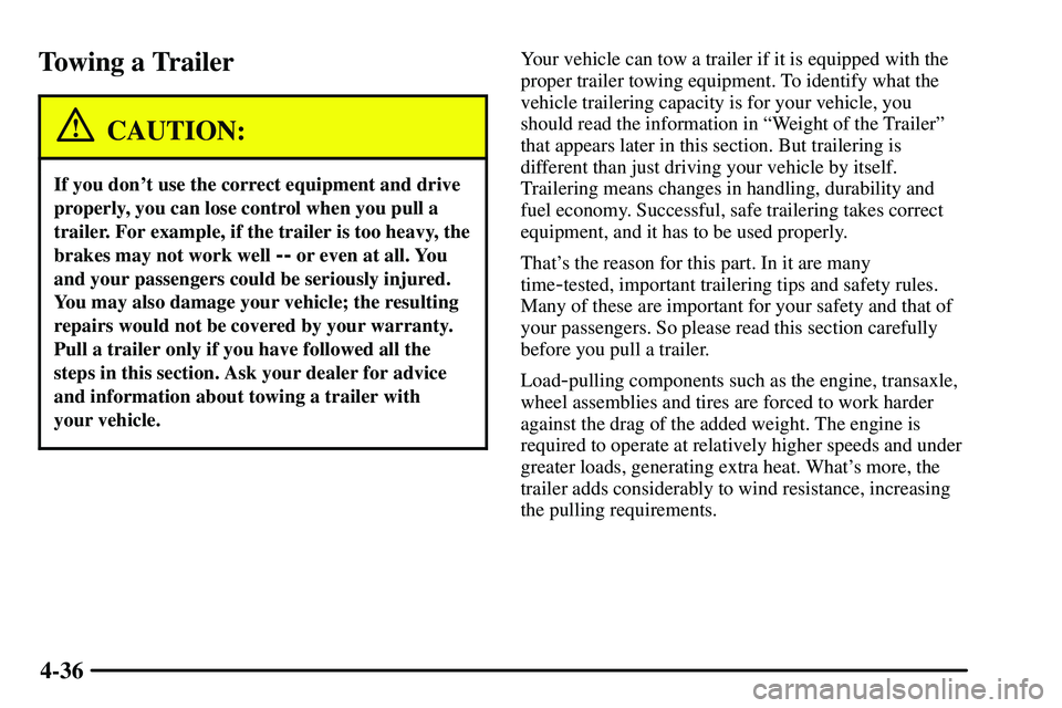 PONTIAC VIBE 2003  Owners Manual 4-36
Towing a Trailer
CAUTION:
If you dont use the correct equipment and drive
properly, you can lose control when you pull a
trailer. For example, if the trailer is too heavy, the
brakes may not wor
