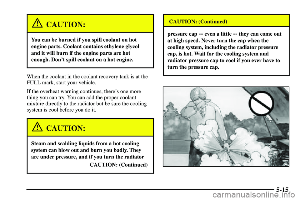 PONTIAC VIBE 2003 Owners Manual 5-15
CAUTION:
You can be burned if you spill coolant on hot
engine parts. Coolant contains ethylene glycol
and it will burn if the engine parts are hot
enough. Dont spill coolant on a hot engine.
Whe PONTIAC VIBE 2003 Owners Manual 5-15
CAUTION:
You can be burned if you spill coolant on hot
engine parts. Coolant contains ethylene glycol
and it will burn if the engine parts are hot
enough. Dont spill coolant on a hot engine.
Whe