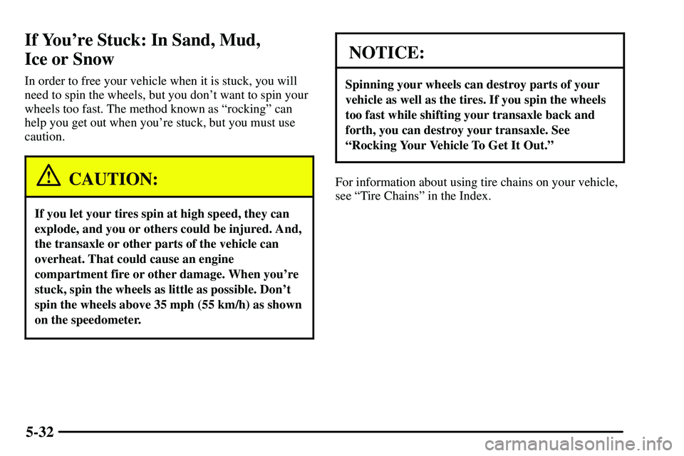 PONTIAC VIBE 2003 Owners Manual 5-32
If Youre Stuck: In Sand, Mud,
Ice or Snow
In order to free your vehicle when it is stuck, you will
need to spin the wheels, but you dont want to spin your
wheels too fast. The method known as PONTIAC VIBE 2003 Owners Manual 5-32
If Youre Stuck: In Sand, Mud,
Ice or Snow
In order to free your vehicle when it is stuck, you will
need to spin the wheels, but you dont want to spin your
wheels too fast. The method known as