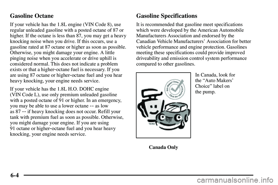 PONTIAC VIBE 2003  Owners Manual 6-4 Gasoline Octane
If your vehicle has the 1.8L engine (VIN Code 8), use
regular unleaded gasoline with a posted octane of 87 or
higher. If the octane is less than 87, you may get a heavy
knocking no