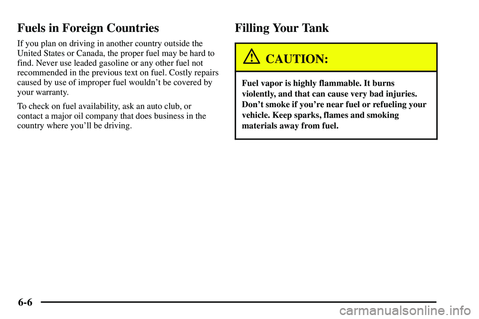 PONTIAC VIBE 2003  Owners Manual 6-6
Fuels in Foreign Countries
If you plan on driving in another country outside the
United States or Canada, the proper fuel may be hard to
find. Never use leaded gasoline or any other fuel not
recom