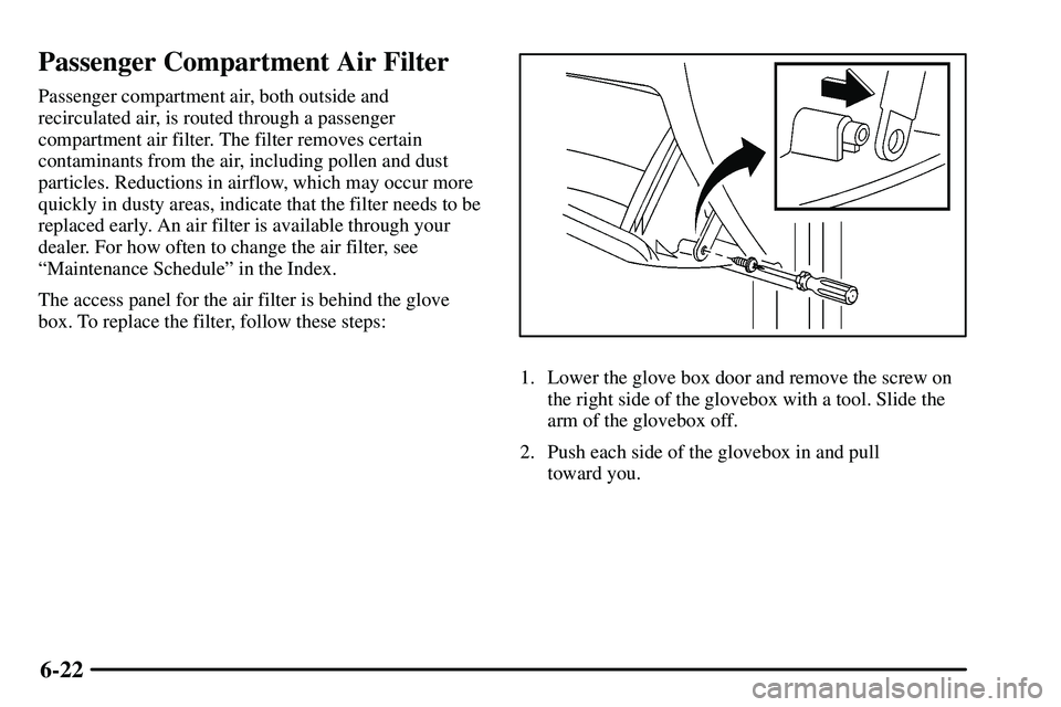 PONTIAC VIBE 2003  Owners Manual 6-22
Passenger Compartment Air Filter
Passenger compartment air, both outside and
recirculated air, is routed through a passenger
compartment air filter. The filter removes certain
contaminants from t