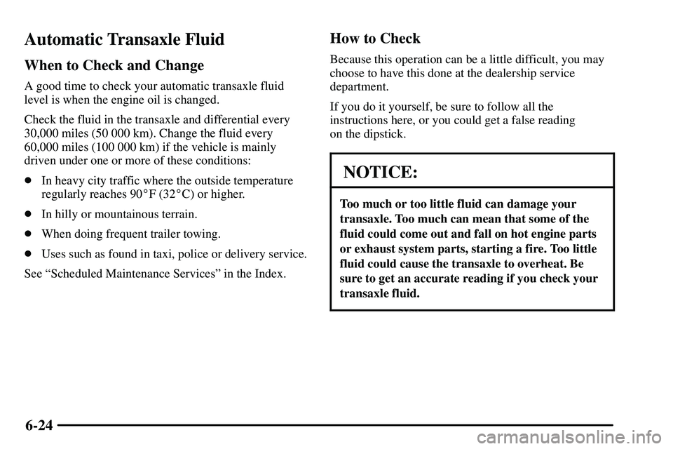 PONTIAC VIBE 2003 Owners Manual 6-24
Automatic Transaxle Fluid
When to Check and Change
A good time to check your automatic transaxle fluid
level is when the engine oil is changed.
Check the fluid in the transaxle and differential e