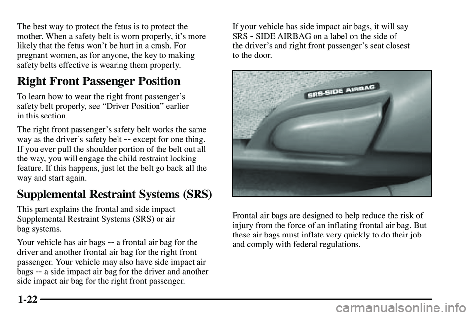 PONTIAC VIBE 2003 Owners Manual 1-22
The best way to protect the fetus is to protect the
mother. When a safety belt is worn properly, its more
likely that the fetus wont be hurt in a crash. For
pregnant women, as for anyone, the k PONTIAC VIBE 2003 Owners Manual 1-22
The best way to protect the fetus is to protect the
mother. When a safety belt is worn properly, its more
likely that the fetus wont be hurt in a crash. For
pregnant women, as for anyone, the k