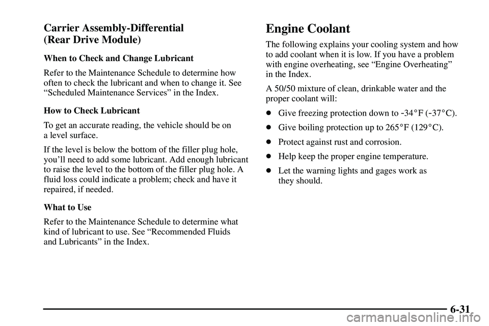 PONTIAC VIBE 2003 Owners Manual 6-31 Carrier Assembly-Differential 
(Rear Drive Module)
When to Check and Change Lubricant
Refer to the Maintenance Schedule to determine how
often to check the lubricant and when to change it. See
ª