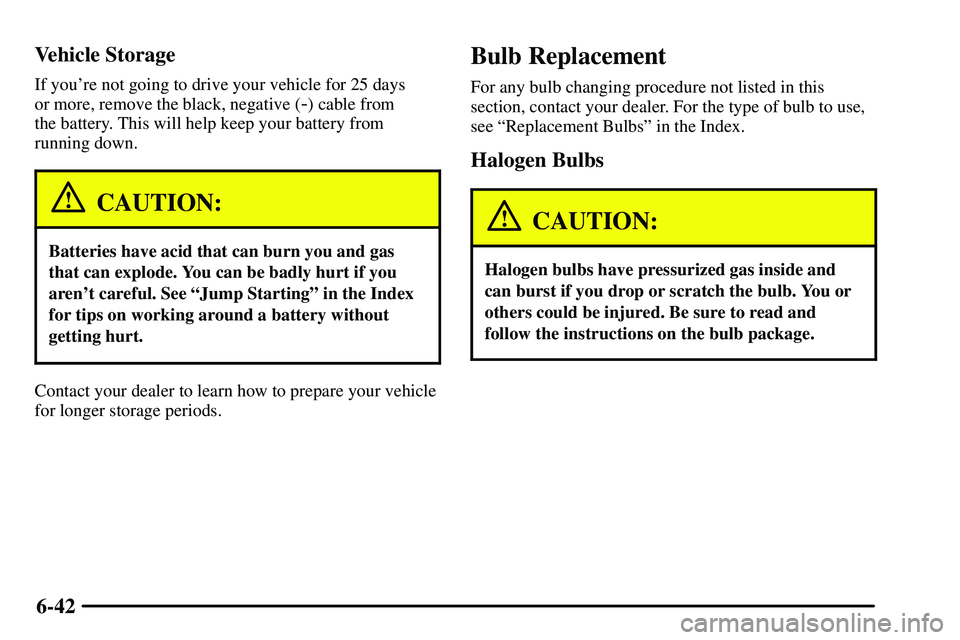 PONTIAC VIBE 2003  Owners Manual 6-42 Vehicle Storage
If youre not going to drive your vehicle for 25 days 
or more, remove the black, negative (
-) cable from 
the battery. This will help keep your battery from
running down.
CAUTIO