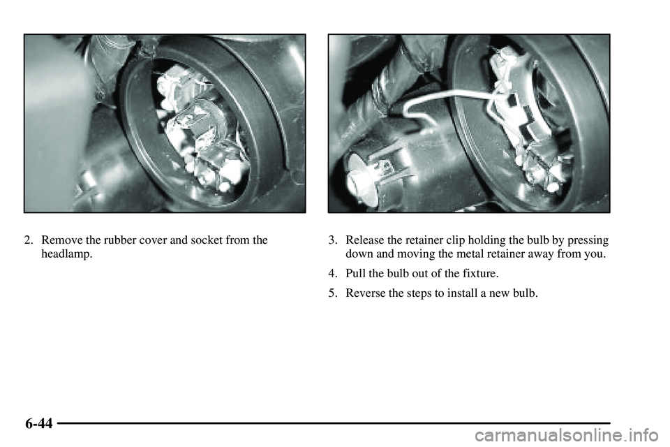 PONTIAC VIBE 2003  Owners Manual 6-44
2. Remove the rubber cover and socket from the
headlamp.3. Release the retainer clip holding the bulb by pressing
down and moving the metal retainer away from you.
4. Pull the bulb out of the fix