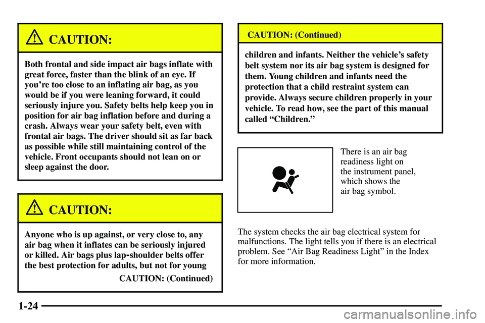 PONTIAC VIBE 2003 Owners Manual 1-24
CAUTION:
Both frontal and side impact air bags inflate with
great force, faster than the blink of an eye. If
youre too close to an inflating air bag, as you
would be if you were leaning forward, PONTIAC VIBE 2003 Owners Manual 1-24
CAUTION:
Both frontal and side impact air bags inflate with
great force, faster than the blink of an eye. If
youre too close to an inflating air bag, as you
would be if you were leaning forward,