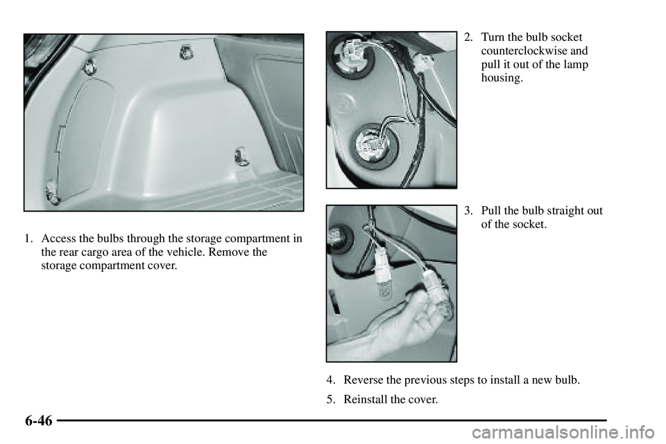 PONTIAC VIBE 2003 Owners Manual 6-46
1. Access the bulbs through the storage compartment in
the rear cargo area of the vehicle. Remove the
storage compartment cover.
2. Turn the bulb socket
counterclockwise and
pull it out of the la PONTIAC VIBE 2003 Owners Manual 6-46
1. Access the bulbs through the storage compartment in
the rear cargo area of the vehicle. Remove the
storage compartment cover.
2. Turn the bulb socket
counterclockwise and
pull it out of the la