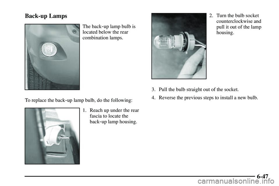 PONTIAC VIBE 2003  Owners Manual 6-47 Back-up Lamps
The back-up lamp bulb is
located below the rear
combination lamps.
To replace the back
-up lamp bulb, do the following:
1. Reach up under the rear
fascia to locate the
back
-up lamp