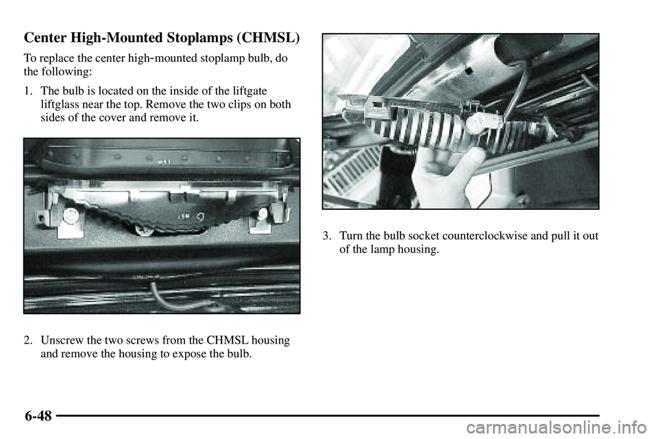 PONTIAC VIBE 2003 Owners Manual 6-48 Center High-Mounted Stoplamps (CHMSL)
To replace the center high-mounted stoplamp bulb, do
the following:
1. The bulb is located on the inside of the liftgate
liftglass near the top. Remove the t PONTIAC VIBE 2003 Owners Manual 6-48 Center High-Mounted Stoplamps (CHMSL)
To replace the center high-mounted stoplamp bulb, do
the following:
1. The bulb is located on the inside of the liftgate
liftglass near the top. Remove the t
