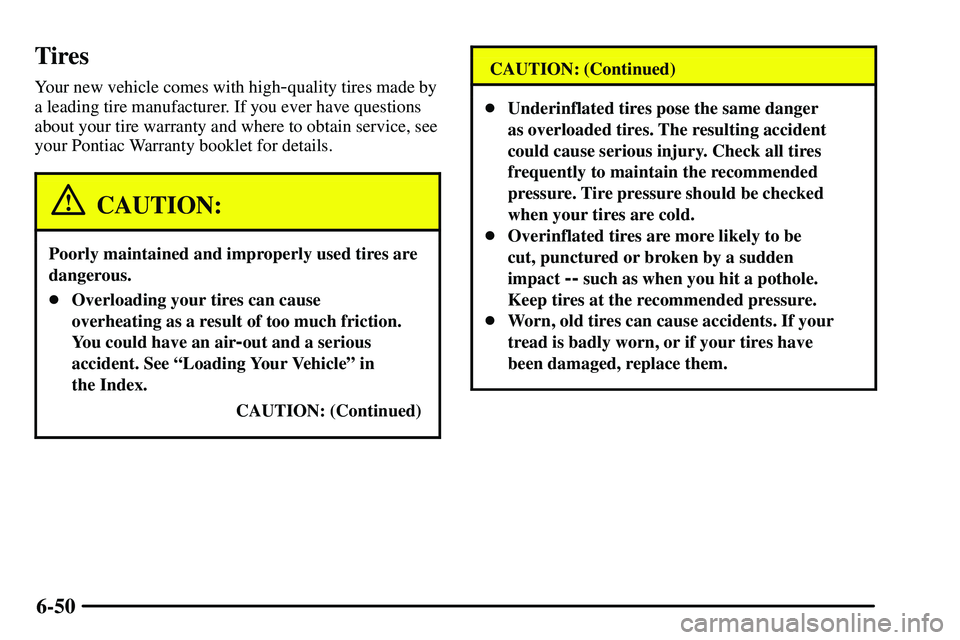 PONTIAC VIBE 2003 Owners Manual 6-50
Tires
Your new vehicle comes with high-quality tires made by
a leading tire manufacturer. If you ever have questions
about your tire warranty and where to obtain service, see
your Pontiac Warrant PONTIAC VIBE 2003 Owners Manual 6-50
Tires
Your new vehicle comes with high-quality tires made by
a leading tire manufacturer. If you ever have questions
about your tire warranty and where to obtain service, see
your Pontiac Warrant