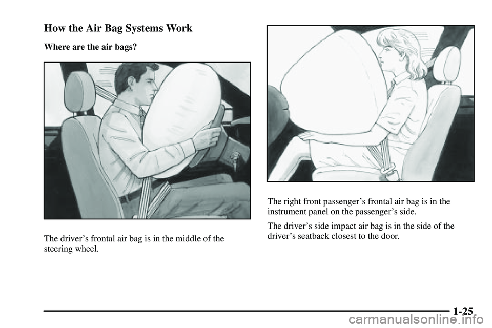 PONTIAC VIBE 2003  Owners Manual 1-25 How the Air Bag Systems Work
Where are the air bags?
The drivers frontal air bag is in the middle of the
steering wheel.
The right front passengers frontal air bag is in the
instrument panel on