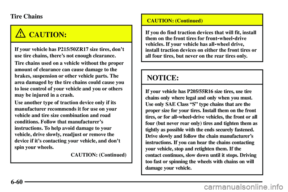 PONTIAC VIBE 2003  Owners Manual 6-60 Tire Chains
CAUTION:
If your vehicle has P215/50ZR17 size tires, dont
use tire chains, theres not enough clearance.
Tire chains used on a vehicle without the proper
amount of clearance can caus