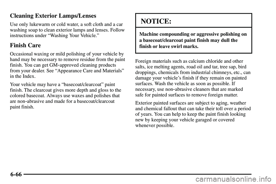 PONTIAC VIBE 2003 Owners Manual 6-66 Cleaning Exterior Lamps/Lenses
Use only lukewarm or cold water, a soft cloth and a car
washing soap to clean exterior lamps and lenses. Follow
instructions under ªWashing Your Vehicle.º
Finish PONTIAC VIBE 2003 Owners Manual 6-66 Cleaning Exterior Lamps/Lenses
Use only lukewarm or cold water, a soft cloth and a car
washing soap to clean exterior lamps and lenses. Follow
instructions under ªWashing Your Vehicle.º
Finish