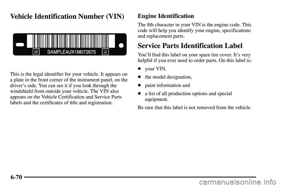 PONTIAC VIBE 2003 Owners Manual 6-70
Vehicle Identification Number (VIN)
This is the legal identifier for your vehicle. It appears on
a plate in the front corner of the instrument panel, on the
drivers side. You can see it if you l PONTIAC VIBE 2003 Owners Manual 6-70
Vehicle Identification Number (VIN)
This is the legal identifier for your vehicle. It appears on
a plate in the front corner of the instrument panel, on the
drivers side. You can see it if you l