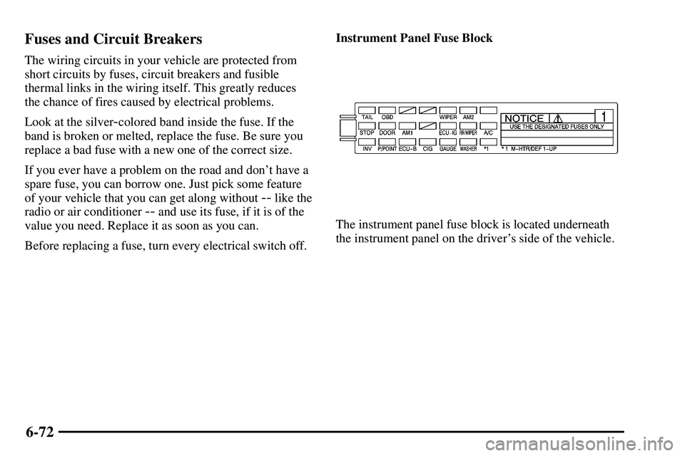 PONTIAC VIBE 2003 Owners Manual 6-72 Fuses and Circuit Breakers
The wiring circuits in your vehicle are protected from
short circuits by fuses, circuit breakers and fusible
thermal links in the wiring itself. This greatly reduces
th PONTIAC VIBE 2003 Owners Manual 6-72 Fuses and Circuit Breakers
The wiring circuits in your vehicle are protected from
short circuits by fuses, circuit breakers and fusible
thermal links in the wiring itself. This greatly reduces
th