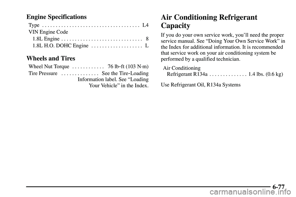 PONTIAC VIBE 2003  Owners Manual 6-77 Engine Specifications
Type L4. . . . . . . . . . . . . . . . . . . . . . . . . . . . . . . . . . . . 
VIN Engine Code
1.8L Engine 8. . . . . . . . . . . . . . . . . . . . . . . . . . . . . . 
1.8