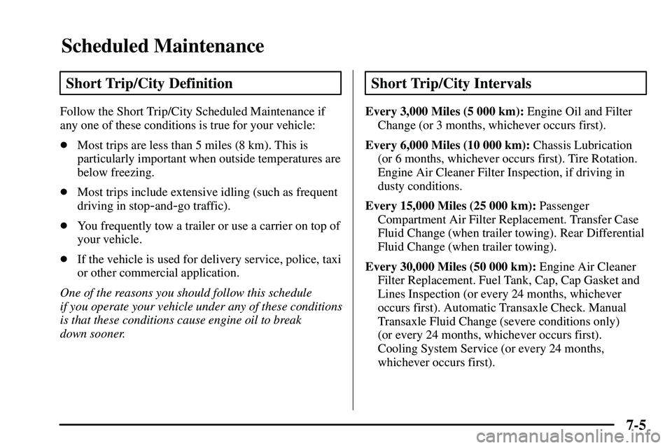 PONTIAC VIBE 2003  Owners Manual Scheduled Maintenance
7-5
Short Trip/City Definition
Follow the Short Trip/City Scheduled Maintenance if
any one of these conditions is true for your vehicle:
Most trips are less than 5 miles (8 km).