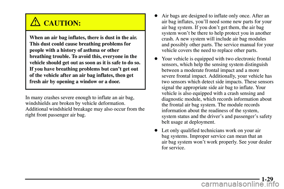PONTIAC VIBE 2003 Owners Manual 1-29
CAUTION:
When an air bag inflates, there is dust in the air.
This dust could cause breathing problems for
people with a history of asthma or other
breathing trouble. To avoid this, everyone in th PONTIAC VIBE 2003 Owners Manual 1-29
CAUTION:
When an air bag inflates, there is dust in the air.
This dust could cause breathing problems for
people with a history of asthma or other
breathing trouble. To avoid this, everyone in th