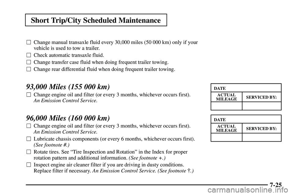 PONTIAC VIBE 2003  Owners Manual Short Trip/City Scheduled Maintenance
7-25
Change manual transaxle fluid every 30,000 miles (50 000 km) only if your
vehicle is used to tow a trailer.
Check automatic transaxle fluid.
Change transf
