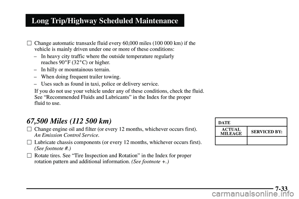 PONTIAC VIBE 2003  Owners Manual Long Trip/Highway Scheduled Maintenance
7-33
Change automatic transaxle fluid every 60,000 miles (100 000 km) if the
vehicle is mainly driven under one or more of these conditions:
± In heavy city t
