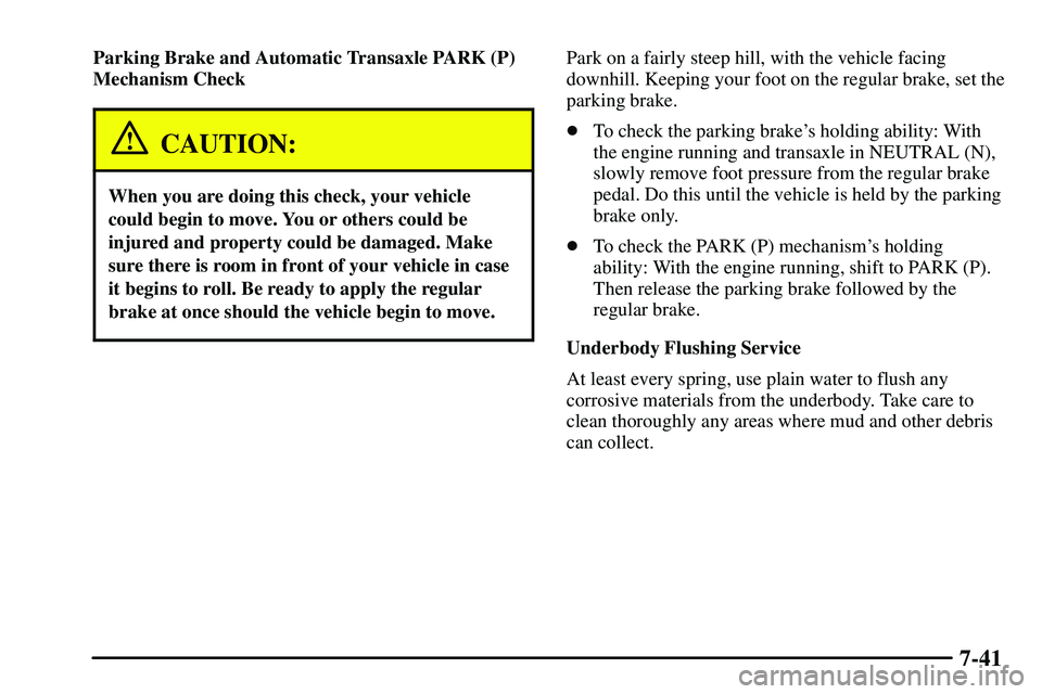 PONTIAC VIBE 2003  Owners Manual 7-41
Parking Brake and Automatic Transaxle PARK (P)
Mechanism Check
CAUTION:
When you are doing this check, your vehicle
could begin to move. You or others could be
injured and property could be damag