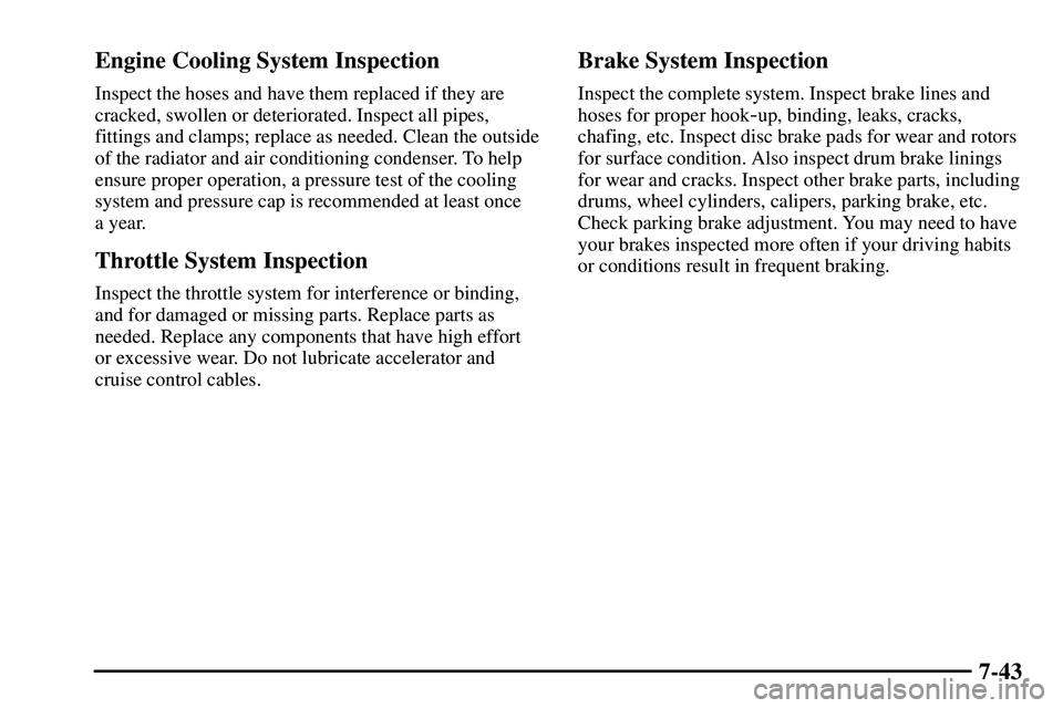 PONTIAC VIBE 2003  Owners Manual 7-43 Engine Cooling System Inspection
Inspect the hoses and have them replaced if they are
cracked, swollen or deteriorated. Inspect all pipes,
fittings and clamps; replace as needed. Clean the outsid