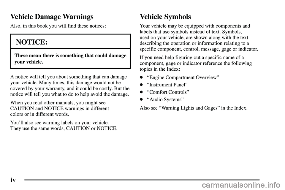PONTIAC VIBE 2003 Owners Manual iv
Vehicle Damage Warnings
Also, in this book you will find these notices:
NOTICE:
These mean there is something that could damage
your vehicle.
A notice will tell you about something that can damage
PONTIAC VIBE 2003 Owners Manual iv
Vehicle Damage Warnings
Also, in this book you will find these notices:
NOTICE:
These mean there is something that could damage
your vehicle.
A notice will tell you about something that can damage