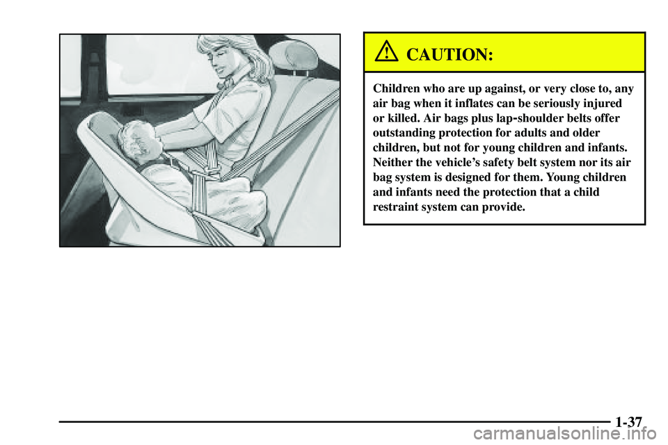 PONTIAC VIBE 2003 Service Manual 1-37
CAUTION:
Children who are up against, or very close to, any
air bag when it inflates can be seriously injured
or killed. Air bags plus lap
-shoulder belts offer
outstanding protection for adults PONTIAC VIBE 2003 Service Manual 1-37
CAUTION:
Children who are up against, or very close to, any
air bag when it inflates can be seriously injured
or killed. Air bags plus lap
-shoulder belts offer
outstanding protection for adults