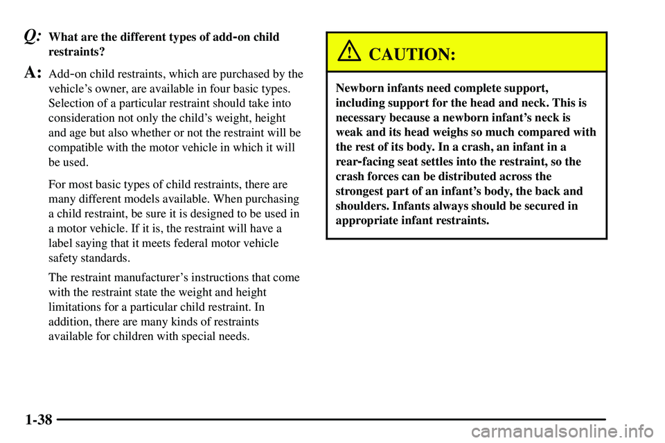 PONTIAC VIBE 2003 Service Manual 1-38
Q:What are the different types of add-on child
restraints?
A:Add-on child restraints, which are purchased by the
vehicles owner, are available in four basic types.
Selection of a particular rest PONTIAC VIBE 2003 Service Manual 1-38
Q:What are the different types of add-on child
restraints?
A:Add-on child restraints, which are purchased by the
vehicles owner, are available in four basic types.
Selection of a particular rest