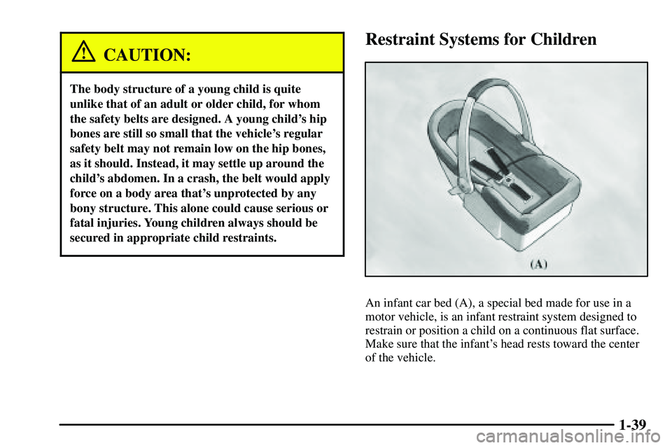 PONTIAC VIBE 2003  Owners Manual 1-39
CAUTION:
The body structure of a young child is quite
unlike that of an adult or older child, for whom
the safety belts are designed. A young childs hip
bones are still so small that the vehicle