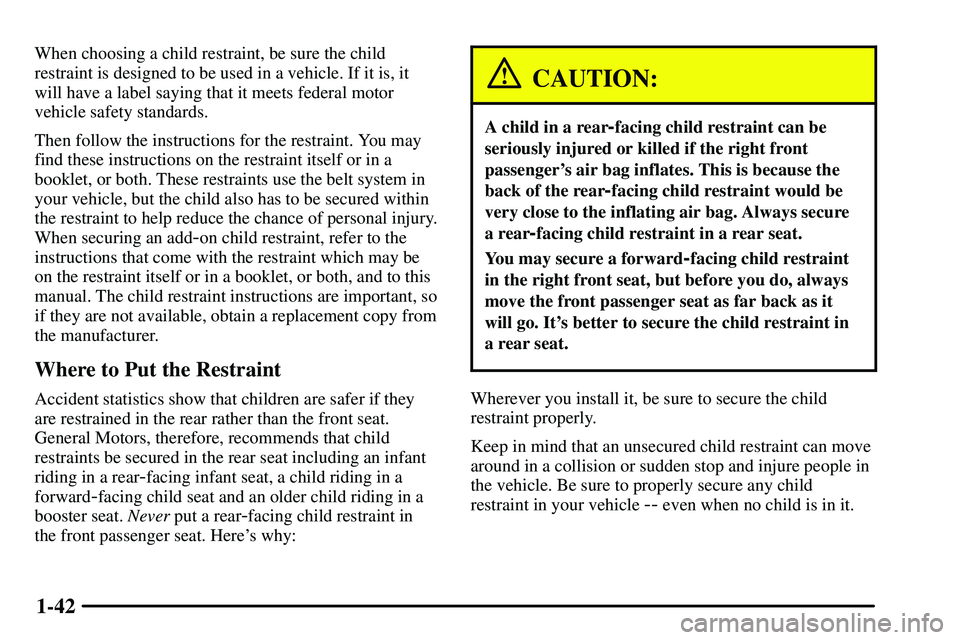 PONTIAC VIBE 2003 Service Manual 1-42
When choosing a child restraint, be sure the child
restraint is designed to be used in a vehicle. If it is, it
will have a label saying that it meets federal motor
vehicle safety standards.
Then PONTIAC VIBE 2003 Service Manual 1-42
When choosing a child restraint, be sure the child
restraint is designed to be used in a vehicle. If it is, it
will have a label saying that it meets federal motor
vehicle safety standards.
Then