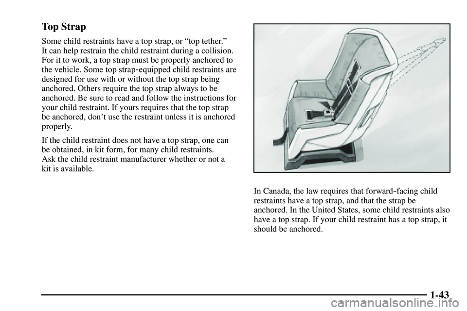 PONTIAC VIBE 2003 Service Manual 1-43 Top Strap
Some child restraints have a top strap, or ªtop tether.º
It can help restrain the child restraint during a collision.
For it to work, a top strap must be properly anchored to
the veh PONTIAC VIBE 2003 Service Manual 1-43 Top Strap
Some child restraints have a top strap, or ªtop tether.º
It can help restrain the child restraint during a collision.
For it to work, a top strap must be properly anchored to
the veh