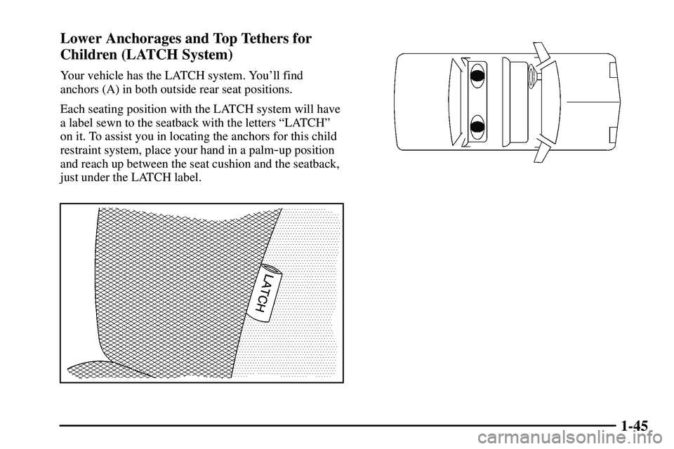 PONTIAC VIBE 2003 Workshop Manual 1-45 Lower Anchorages and Top Tethers for
Children (LATCH System)
Your vehicle has the LATCH system. Youll find
anchors (A) in both outside rear seat positions.
Each seating position with the LATCH s