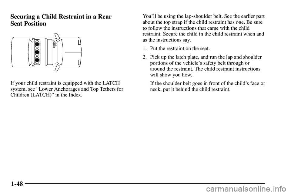 PONTIAC VIBE 2003 Workshop Manual 1-48 Securing a Child Restraint in a Rear 
Seat Position
If your child restraint is equipped with the LATCH
system, see ªLower Anchorages and Top Tethers for
Children (LATCH)º in the Index.Youll be