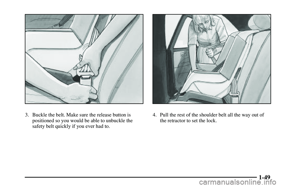 PONTIAC VIBE 2003 Workshop Manual 1-49
3. Buckle the belt. Make sure the release button is
positioned so you would be able to unbuckle the
safety belt quickly if you ever had to.4. Pull the rest of the shoulder belt all the way out of