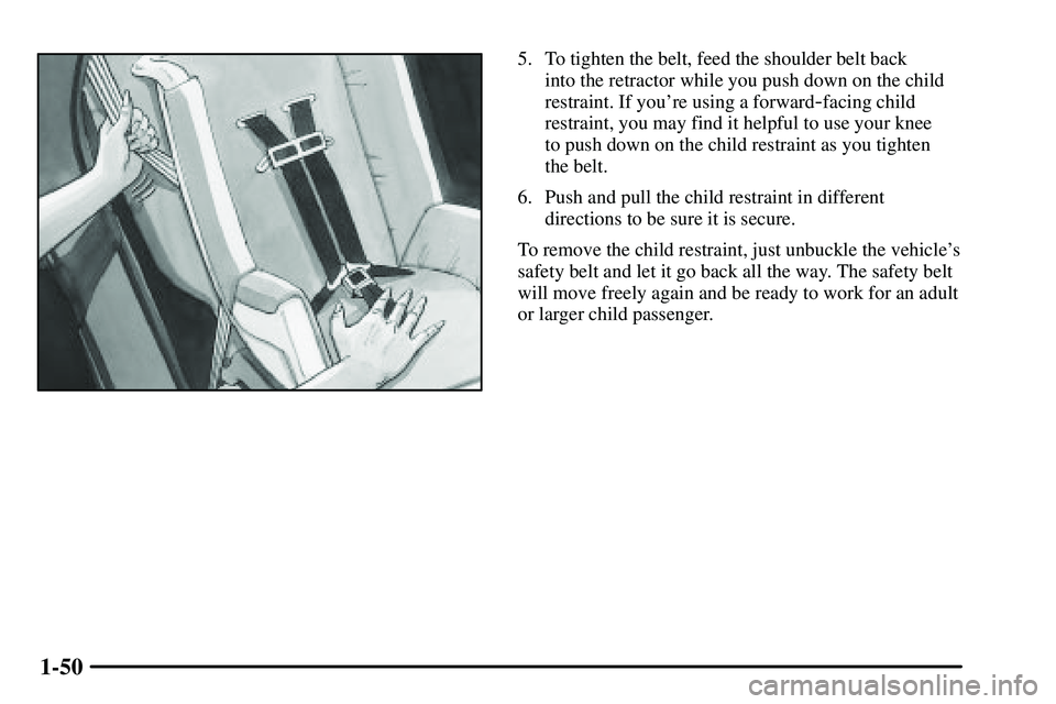 PONTIAC VIBE 2003 Workshop Manual 1-50
5. To tighten the belt, feed the shoulder belt back 
into the retractor while you push down on the child
restraint. If youre using a forward
-facing child
restraint, you may find it helpful to u