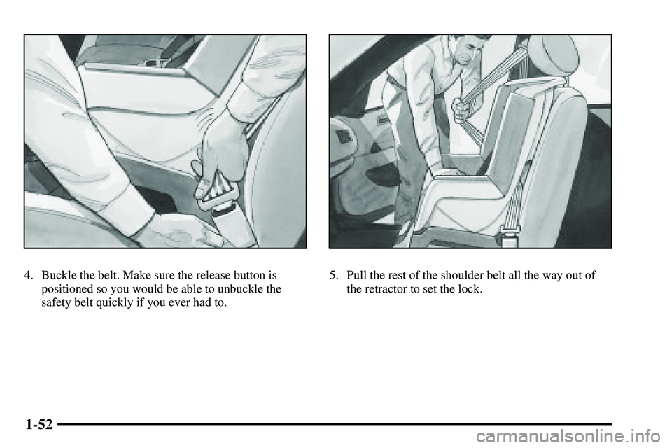 PONTIAC VIBE 2003 Workshop Manual 1-52
4. Buckle the belt. Make sure the release button is
positioned so you would be able to unbuckle the
safety belt quickly if you ever had to.5. Pull the rest of the shoulder belt all the way out of